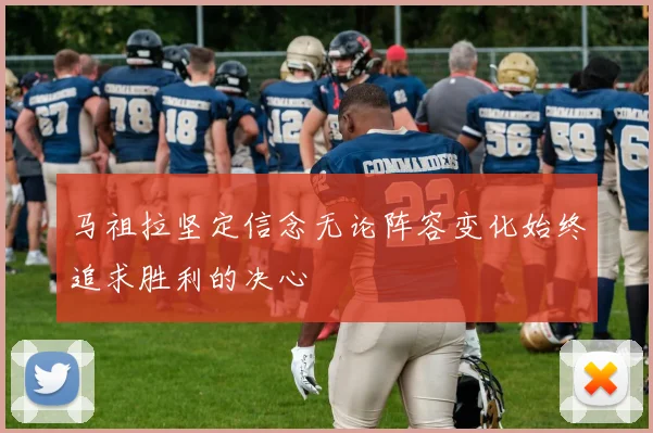马祖拉坚定信念无论阵容变化始终追求胜利的决心