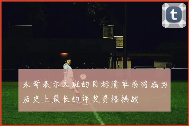 米奇表示文班的目标清单或将成为历史上最长的评奖资格挑战