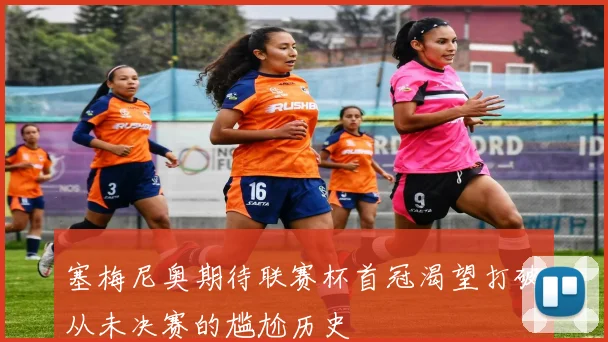 塞梅尼奥期待联赛杯首冠渴望打破从未决赛的尴尬历史