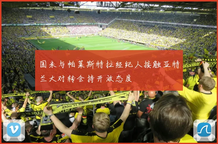 国米与帕莱斯特拉经纪人接触亚特兰大对转会持开放态度