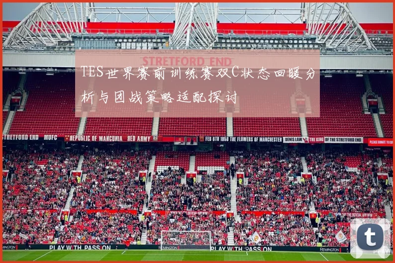 TES世界赛前训练赛双C状态回暖分析与团战策略适配探讨