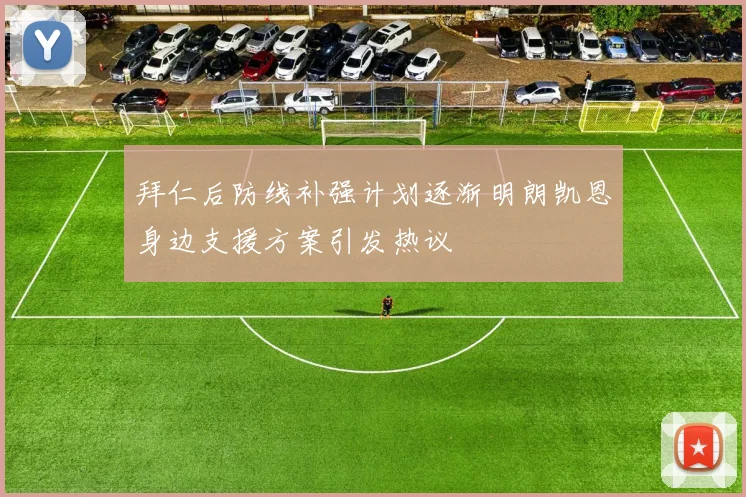 拜仁后防线补强计划逐渐明朗凯恩身边支援方案引发热议